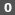 0